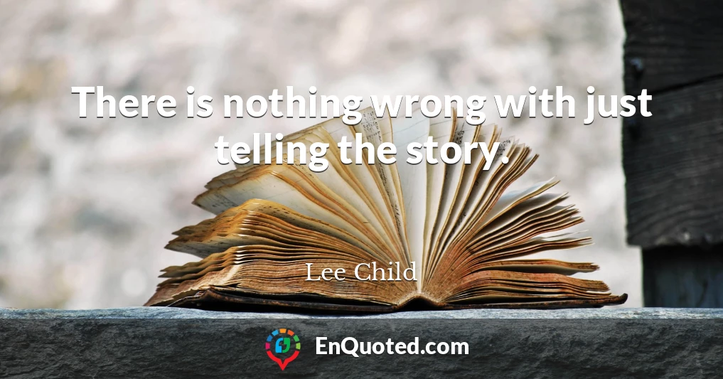 There is nothing wrong with just telling the story.