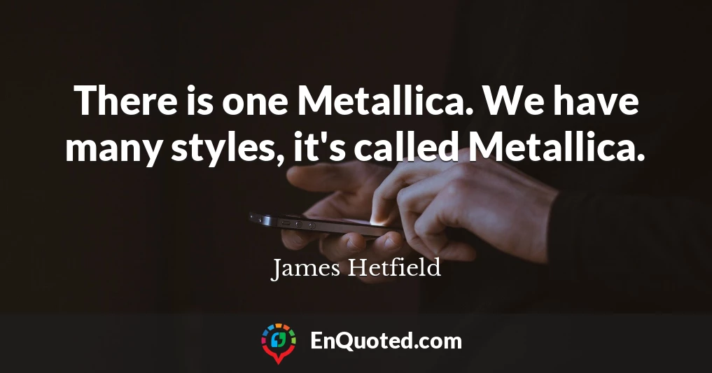 There is one Metallica. We have many styles, it's called Metallica.