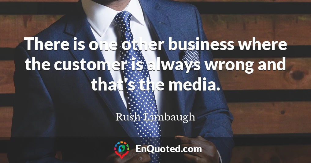 There is one other business where the customer is always wrong and that's the media.