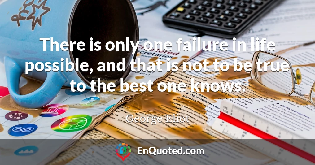 There is only one failure in life possible, and that is not to be true to the best one knows.