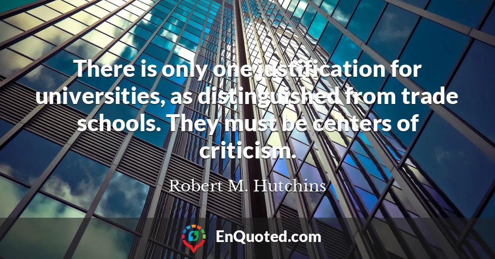 There is only one justification for universities, as distinguished from trade schools. They must be centers of criticism.