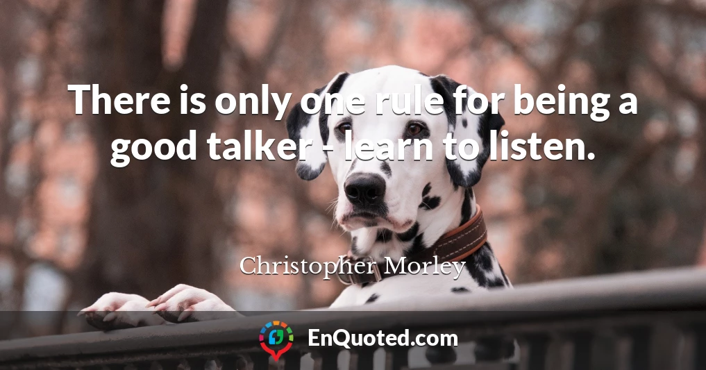 There is only one rule for being a good talker - learn to listen.