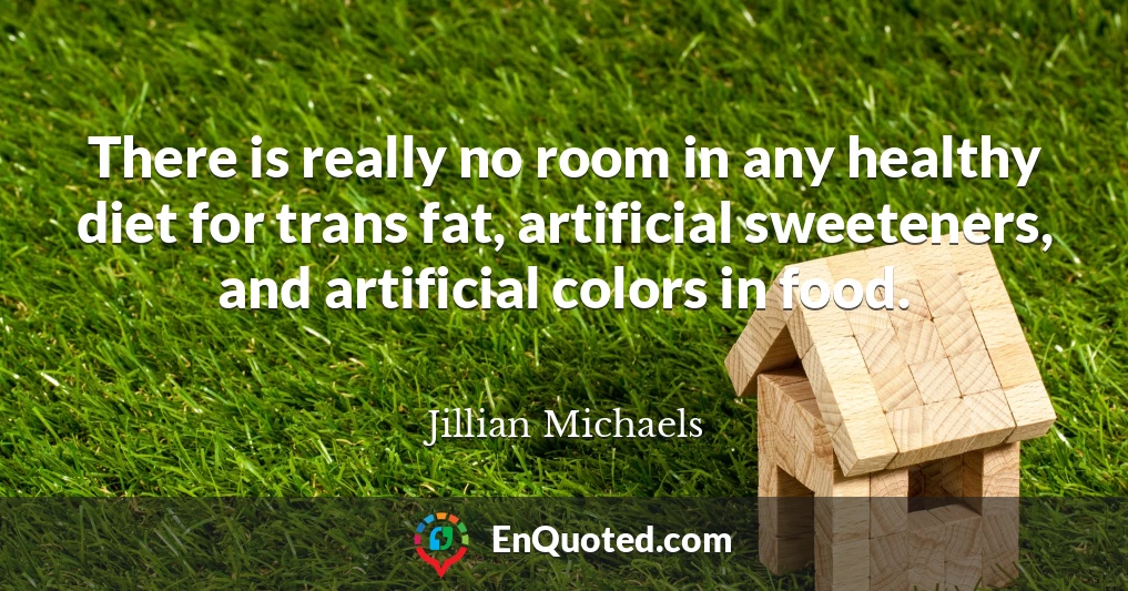 There is really no room in any healthy diet for trans fat, artificial sweeteners, and artificial colors in food.