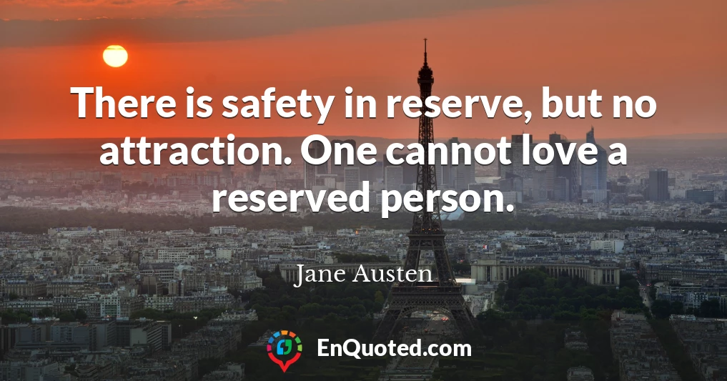 There is safety in reserve, but no attraction. One cannot love a reserved person.