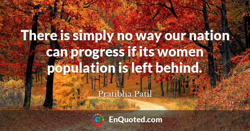 There is simply no way our nation can progress if its women population is left behind.