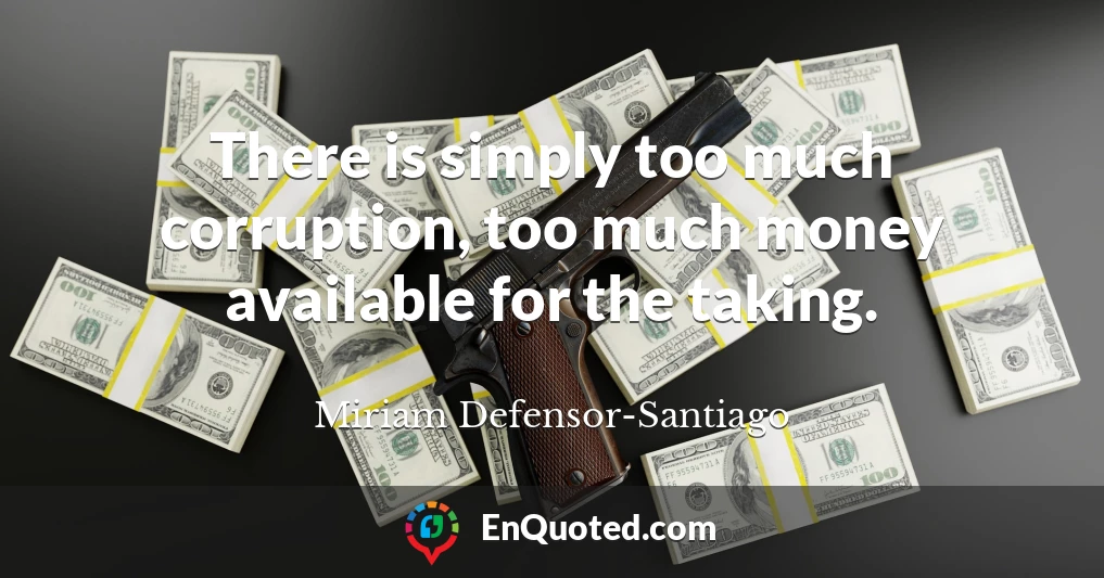 There is simply too much corruption, too much money available for the taking.