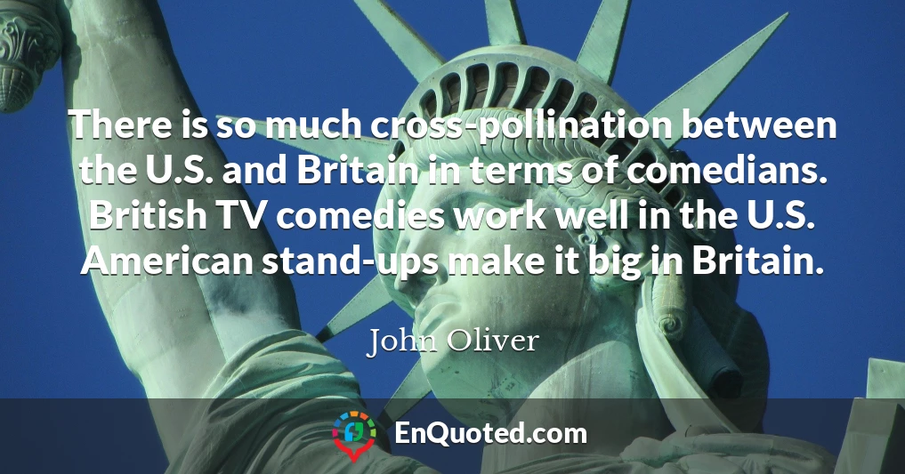 There is so much cross-pollination between the U.S. and Britain in terms of comedians. British TV comedies work well in the U.S. American stand-ups make it big in Britain.