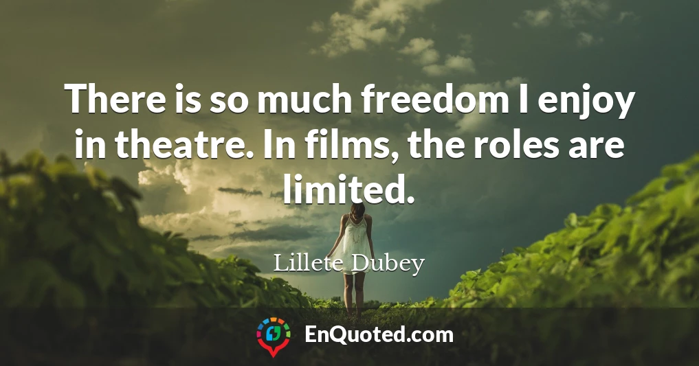 There is so much freedom I enjoy in theatre. In films, the roles are limited.