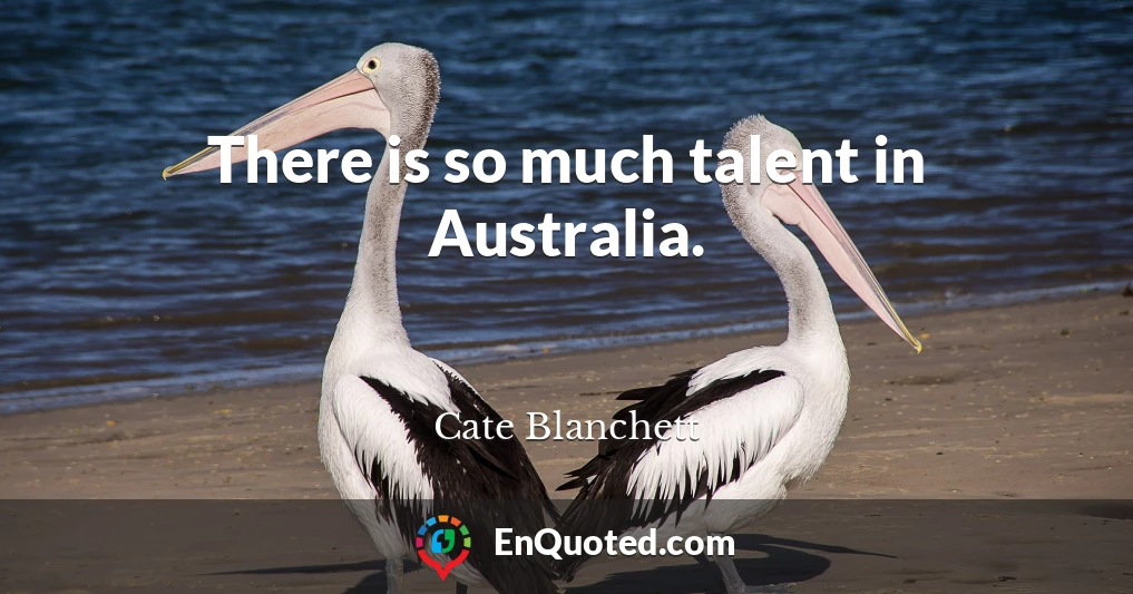 There is so much talent in Australia.