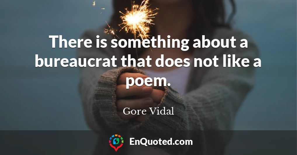 There is something about a bureaucrat that does not like a poem.