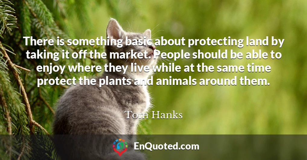 There is something basic about protecting land by taking it off the market. People should be able to enjoy where they live while at the same time protect the plants and animals around them.