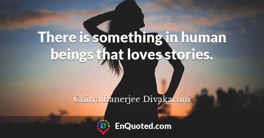 There is something in human beings that loves stories.