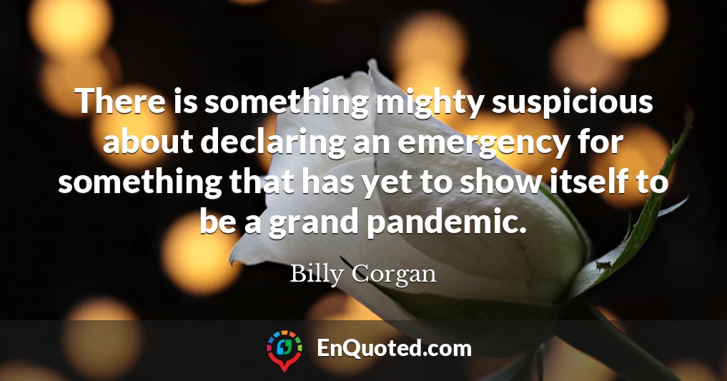 There is something mighty suspicious about declaring an emergency for something that has yet to show itself to be a grand pandemic.