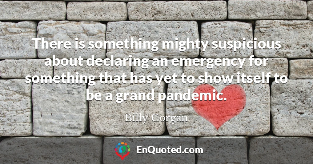 There is something mighty suspicious about declaring an emergency for something that has yet to show itself to be a grand pandemic.