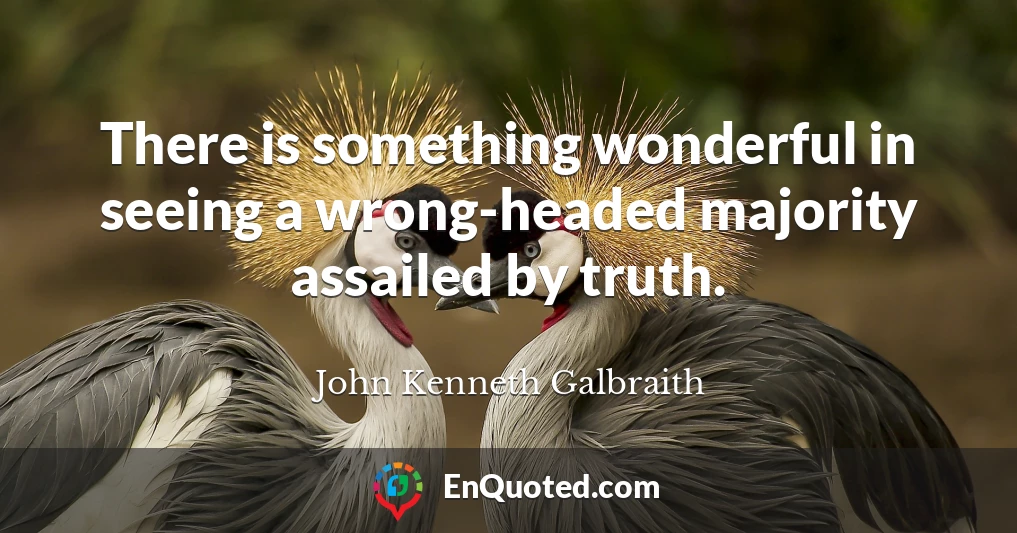 There is something wonderful in seeing a wrong-headed majority assailed by truth.