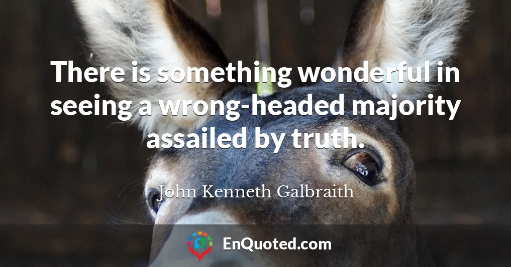 There is something wonderful in seeing a wrong-headed majority assailed by truth.