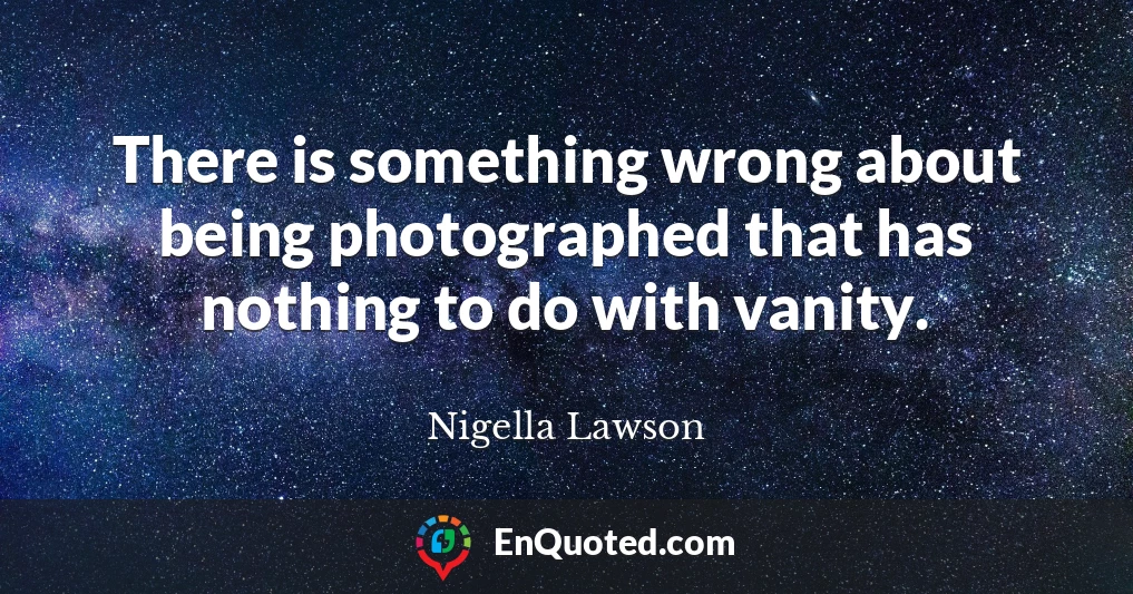 There is something wrong about being photographed that has nothing to do with vanity.