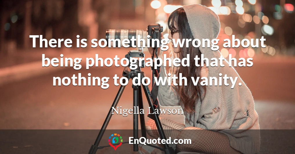 There is something wrong about being photographed that has nothing to do with vanity.