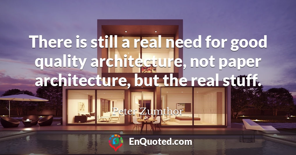 There is still a real need for good quality architecture, not paper architecture, but the real stuff.