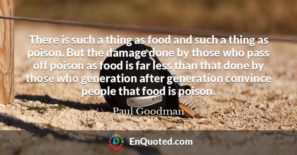 There is such a thing as food and such a thing as poison. But the damage done by those who pass off poison as food is far less than that done by those who generation after generation convince people that food is poison.