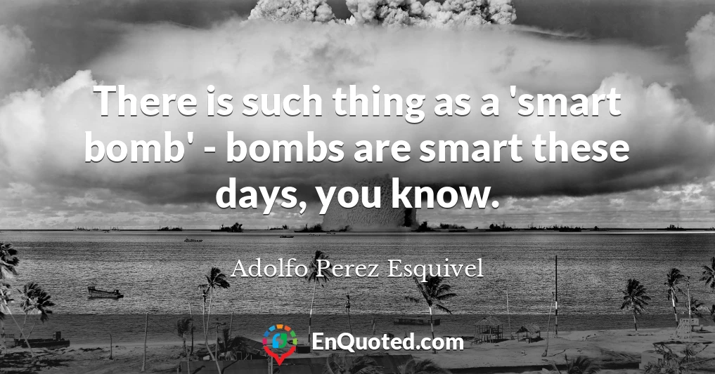 There is such thing as a 'smart bomb' - bombs are smart these days, you know.