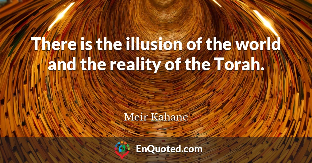There is the illusion of the world and the reality of the Torah.