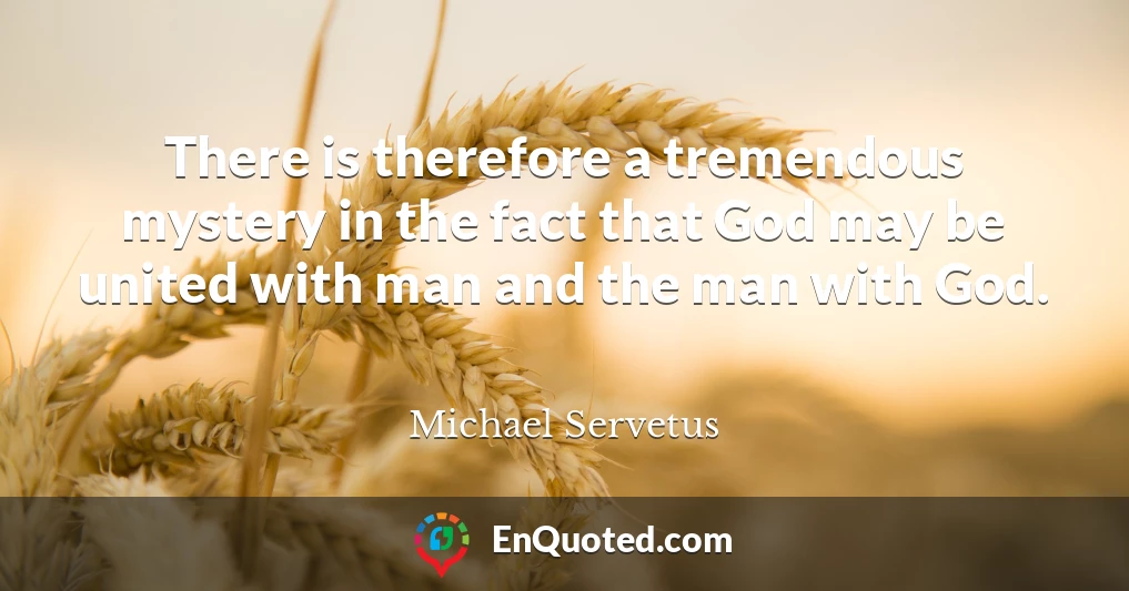 There is therefore a tremendous mystery in the fact that God may be united with man and the man with God.