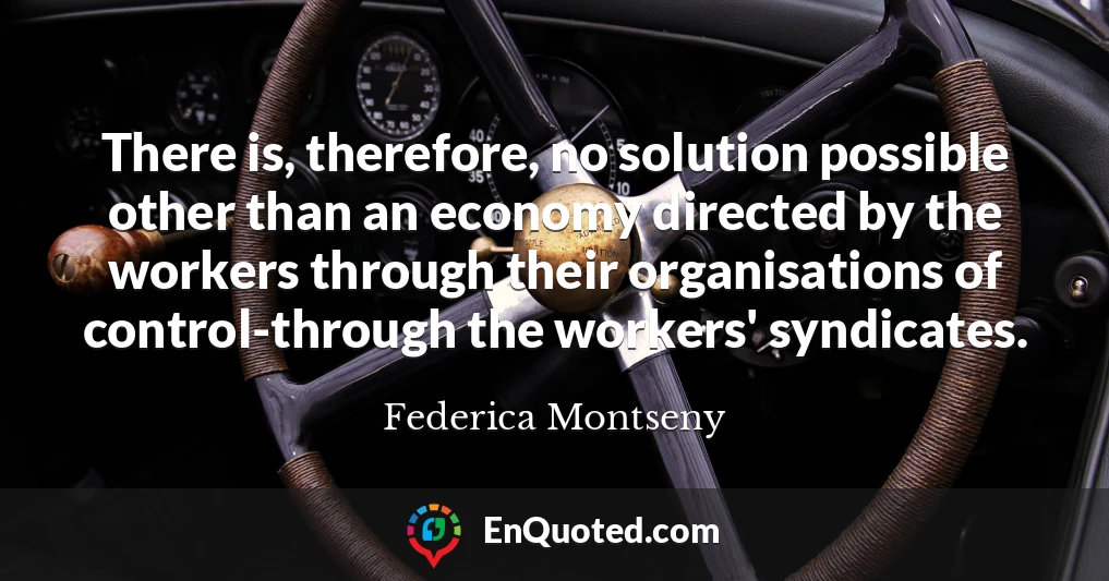 There is, therefore, no solution possible other than an economy directed by the workers through their organisations of control-through the workers' syndicates.