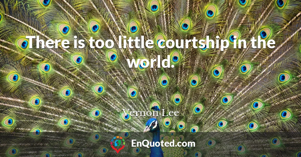 There is too little courtship in the world.