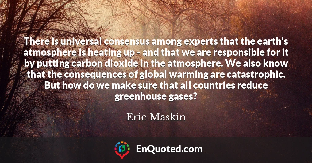 There is universal consensus among experts that the earth's atmosphere is heating up - and that we are responsible for it by putting carbon dioxide in the atmosphere. We also know that the consequences of global warming are catastrophic. But how do we make sure that all countries reduce greenhouse gases?