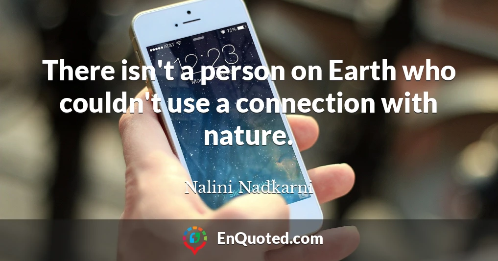 There isn't a person on Earth who couldn't use a connection with nature.