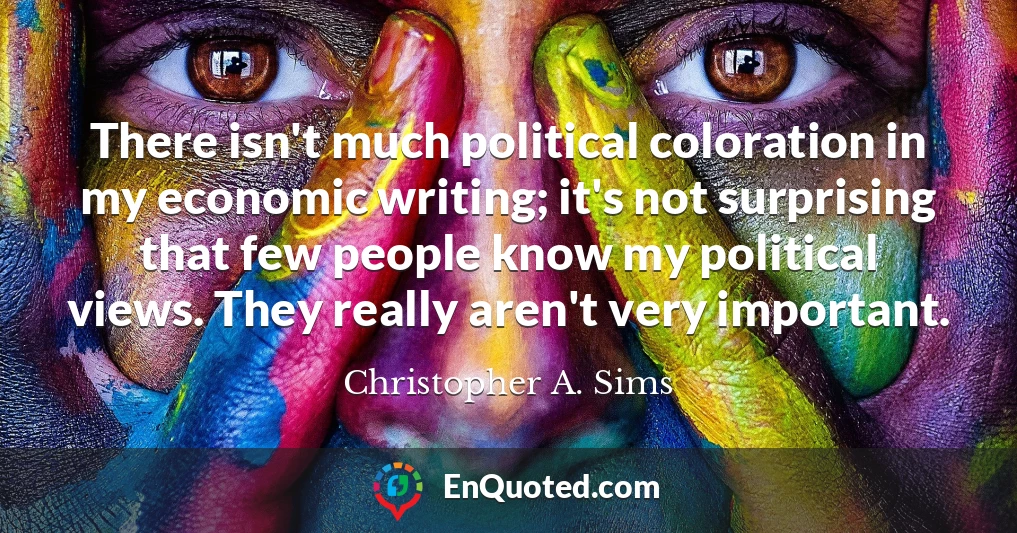 There isn't much political coloration in my economic writing; it's not surprising that few people know my political views. They really aren't very important.