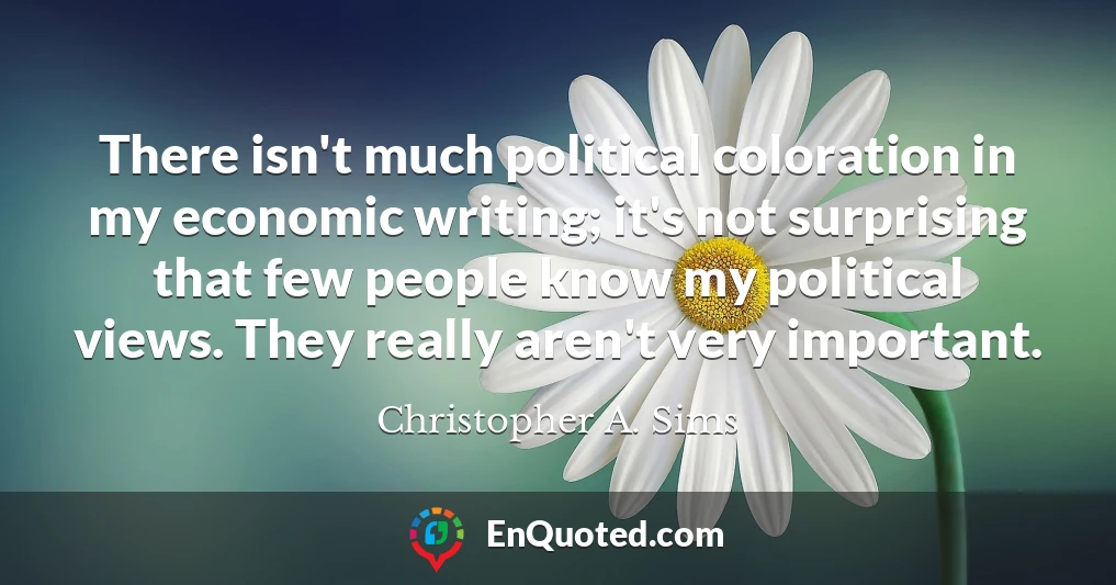 There isn't much political coloration in my economic writing; it's not surprising that few people know my political views. They really aren't very important.