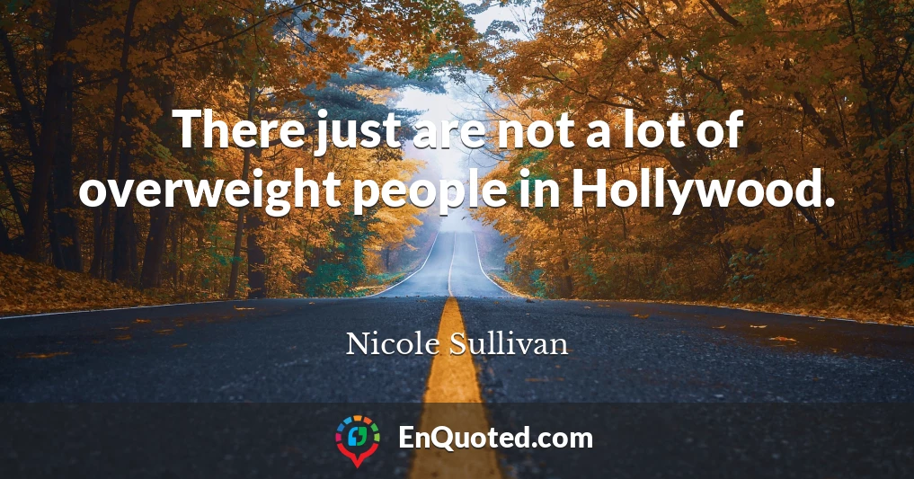 There just are not a lot of overweight people in Hollywood.