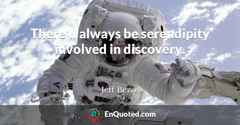 There'll always be serendipity involved in discovery.
