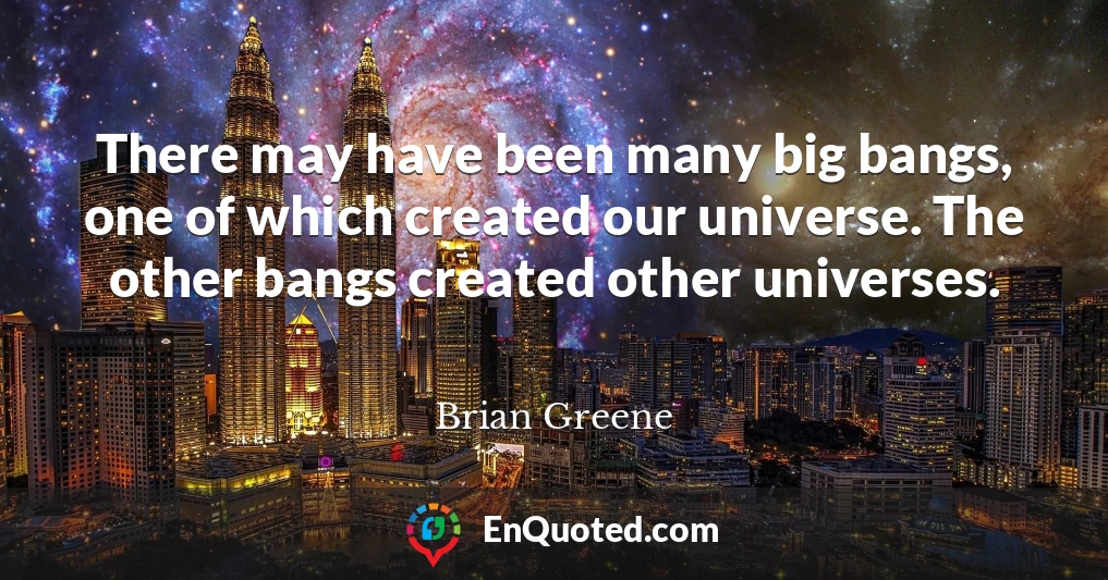 There may have been many big bangs, one of which created our universe. The other bangs created other universes.