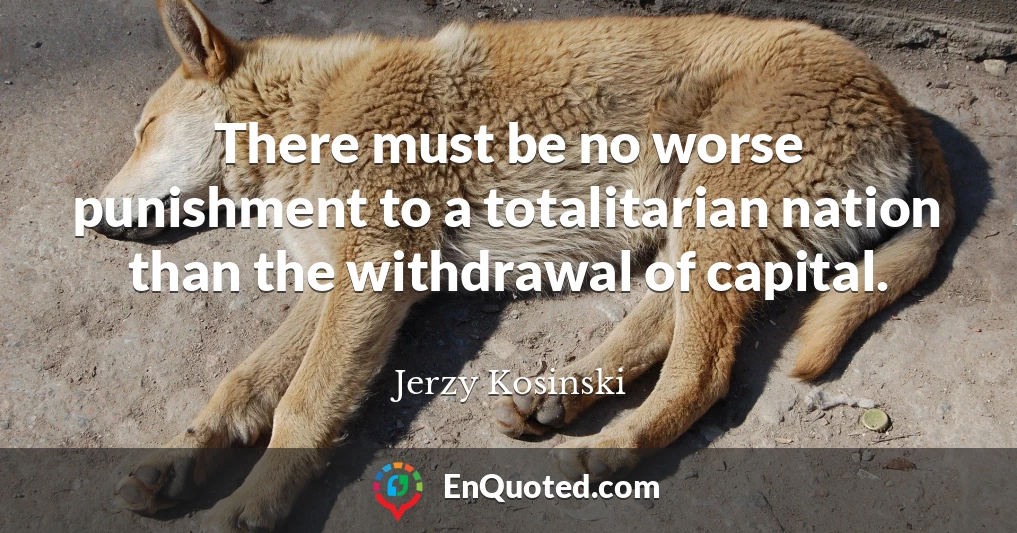 There must be no worse punishment to a totalitarian nation than the withdrawal of capital.