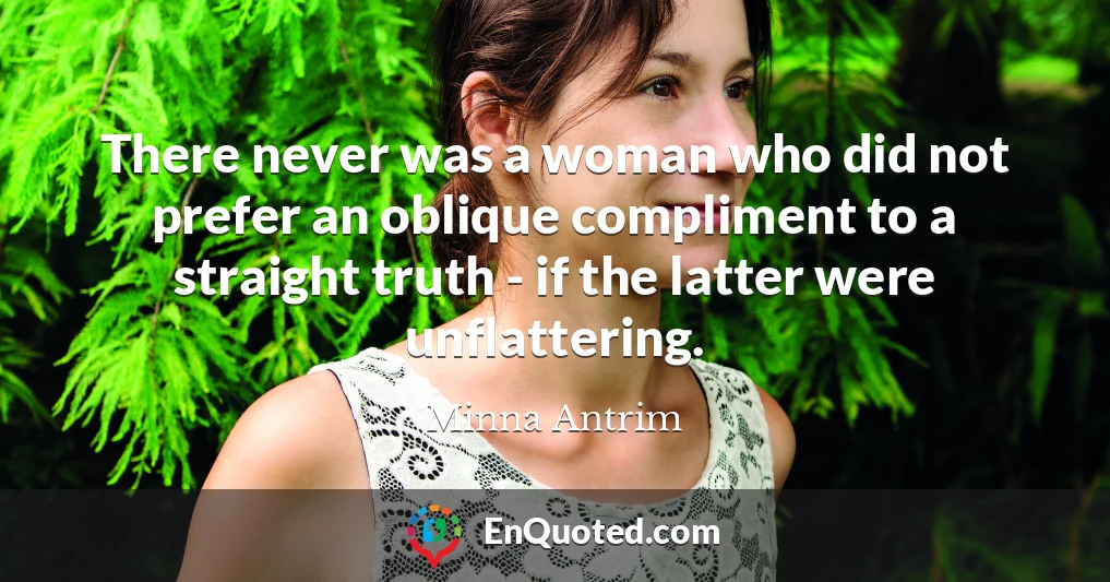 There never was a woman who did not prefer an oblique compliment to a straight truth - if the latter were unflattering.
