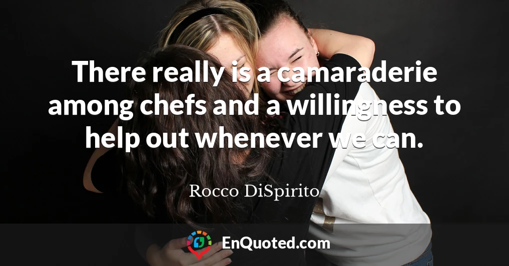 There really is a camaraderie among chefs and a willingness to help out whenever we can.