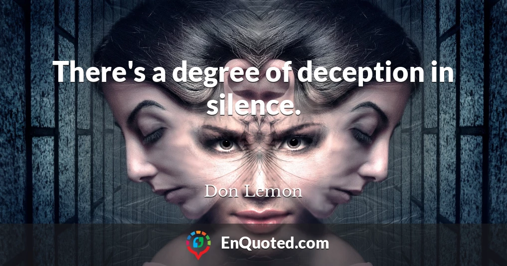 There's a degree of deception in silence.