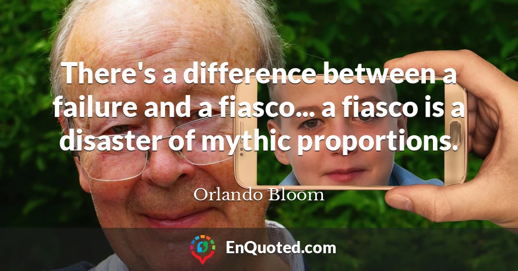 There's a difference between a failure and a fiasco... a fiasco is a disaster of mythic proportions.