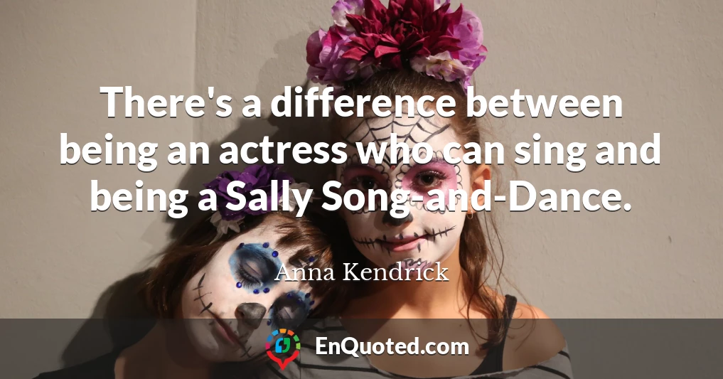 There's a difference between being an actress who can sing and being a Sally Song-and-Dance.