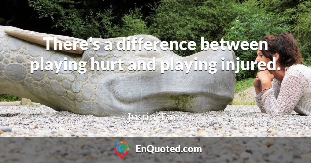 There's a difference between playing hurt and playing injured.