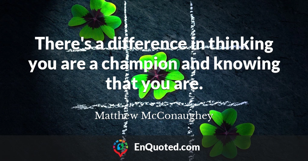 There's a difference in thinking you are a champion and knowing that you are.