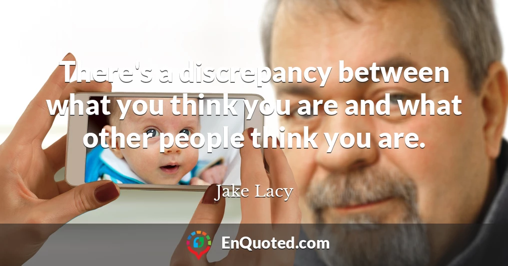 There's a discrepancy between what you think you are and what other people think you are.