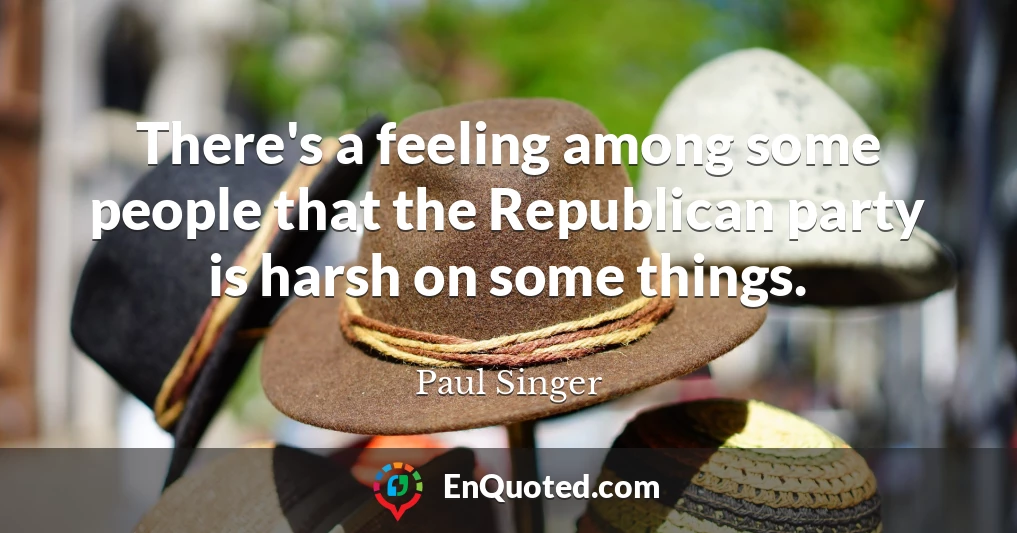 There's a feeling among some people that the Republican party is harsh on some things.