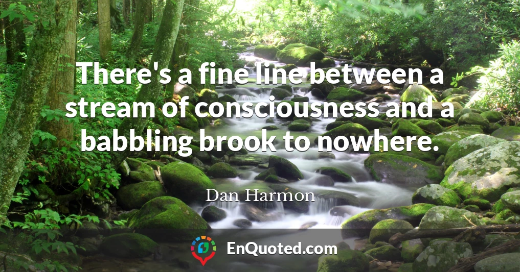There's a fine line between a stream of consciousness and a babbling brook to nowhere.
