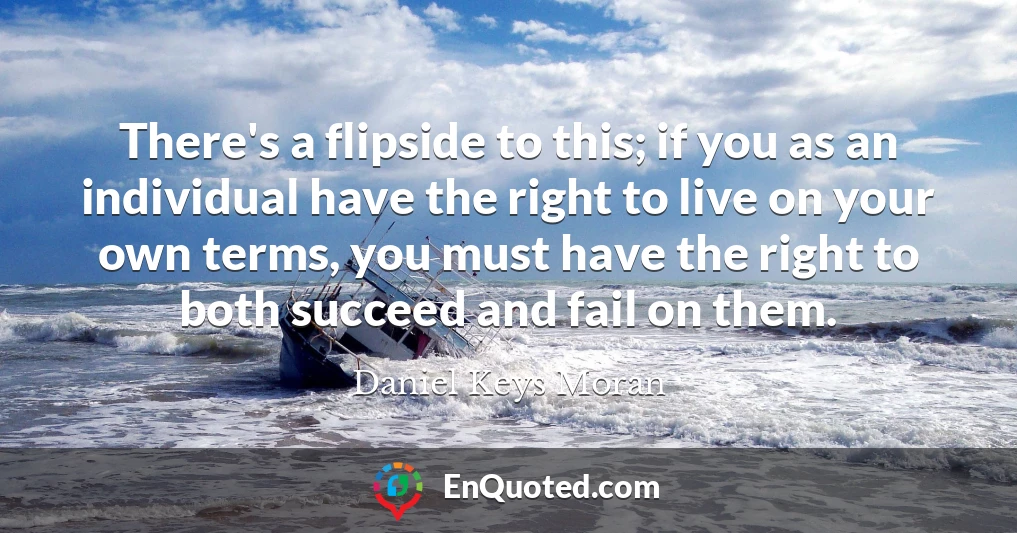 There's a flipside to this; if you as an individual have the right to live on your own terms, you must have the right to both succeed and fail on them.