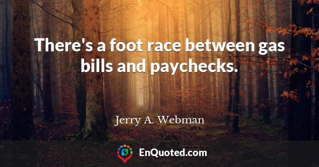 There's a foot race between gas bills and paychecks.