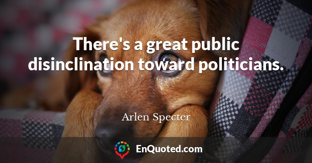 There's a great public disinclination toward politicians.